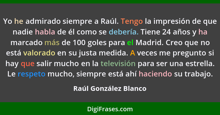 Yo he admirado siempre a Raúl. Tengo la impresión de que nadie habla de él como se debería. Tiene 24 años y ha marcado más de 1... - Raúl González Blanco