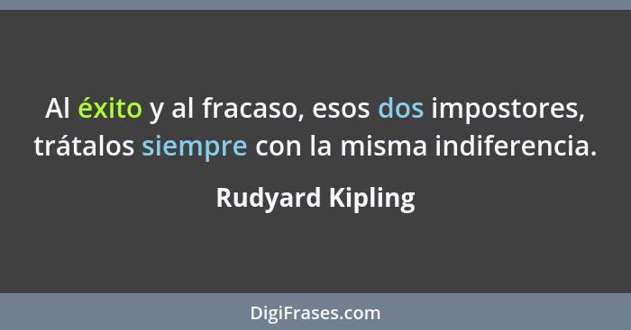Al éxito y al fracaso, esos dos impostores, trátalos siempre con la misma indiferencia.... - Rudyard Kipling