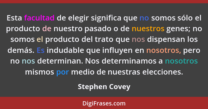 Esta facultad de elegir significa que no somos sólo el producto de nuestro pasado o de nuestros genes; no somos el producto del trato... - Stephen Covey