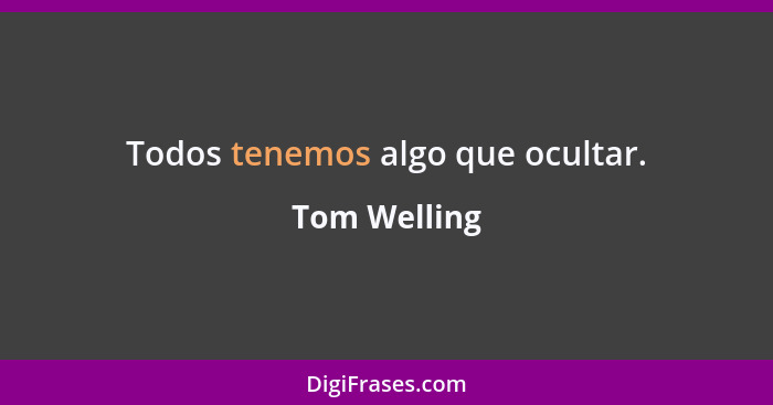 Todos tenemos algo que ocultar.... - Tom Welling