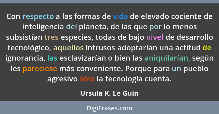 Con respecto a las formas de vida de elevado cociente de inteligencia del planeta, de las que por lo menos subsistían tres especie... - Ursula K. Le Guin
