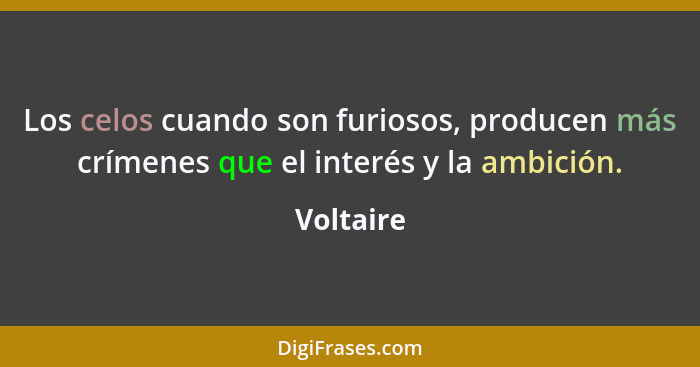 Los celos cuando son furiosos, producen más crímenes que el interés y la ambición.... - Voltaire