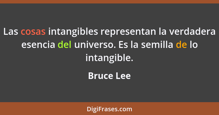 Las cosas intangibles representan la verdadera esencia del universo. Es la semilla de lo intangible.... - Bruce Lee