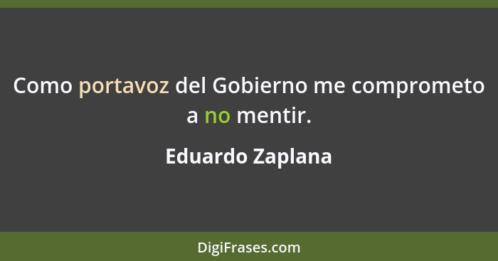 Como portavoz del Gobierno me comprometo a no mentir.... - Eduardo Zaplana