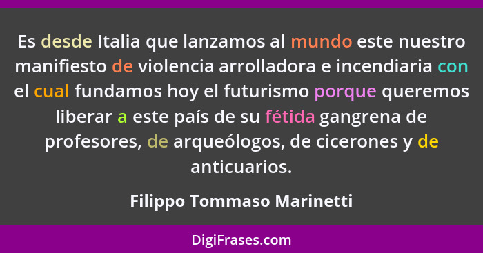 Es desde Italia que lanzamos al mundo este nuestro manifiesto de violencia arrolladora e incendiaria con el cual fundamos... - Filippo Tommaso Marinetti