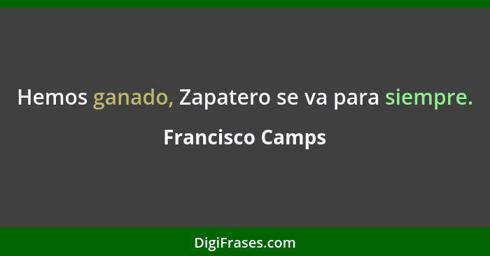 Hemos ganado, Zapatero se va para siempre.... - Francisco Camps