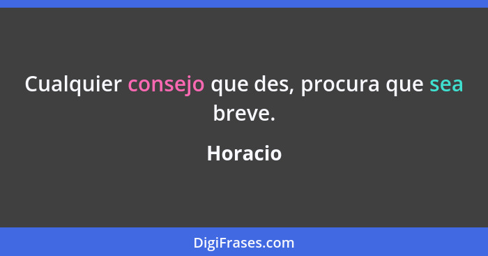 Cualquier consejo que des, procura que sea breve.... - Horacio