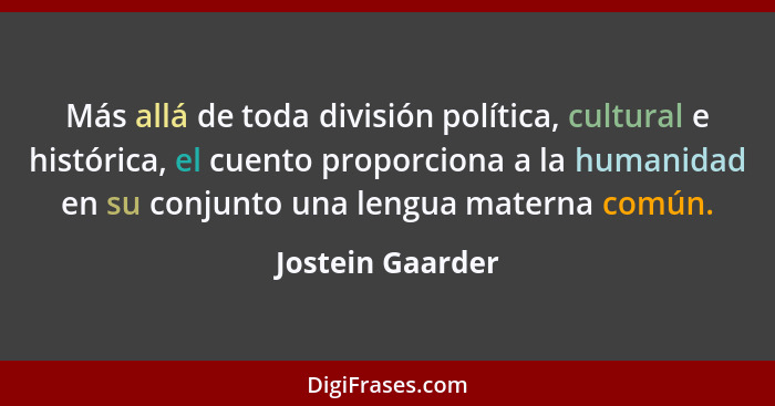 Más allá de toda división política, cultural e histórica, el cuento proporciona a la humanidad en su conjunto una lengua materna com... - Jostein Gaarder