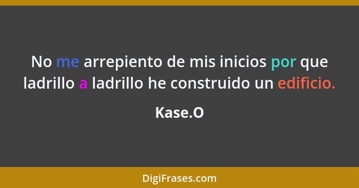 No me arrepiento de mis inicios por que ladrillo a ladrillo he construido un edificio.... - Kase.O