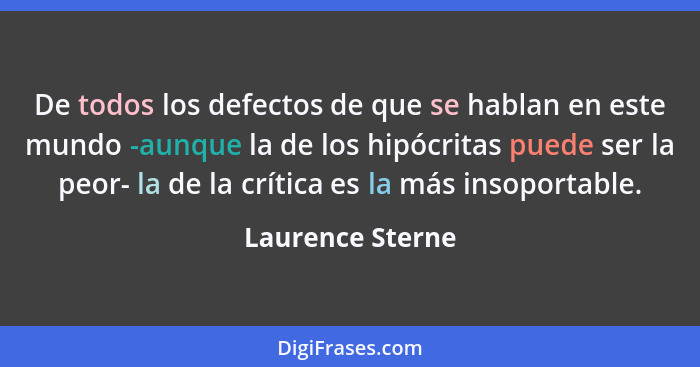 De todos los defectos de que se hablan en este mundo -aunque la de los hipócritas puede ser la peor- la de la crítica es la más inso... - Laurence Sterne