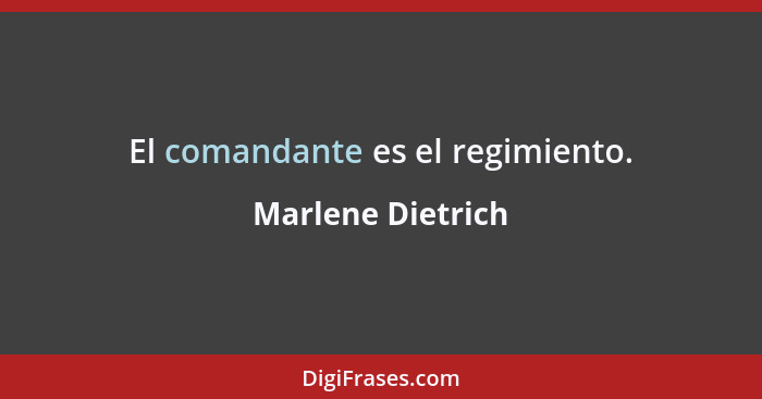 El comandante es el regimiento.... - Marlene Dietrich