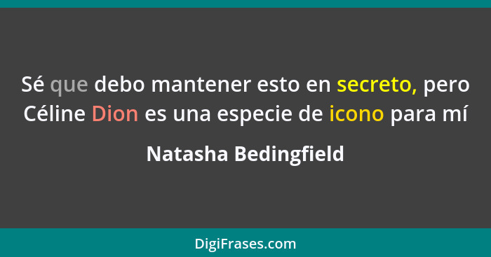 Sé que debo mantener esto en secreto, pero Céline Dion es una especie de icono para mí... - Natasha Bedingfield