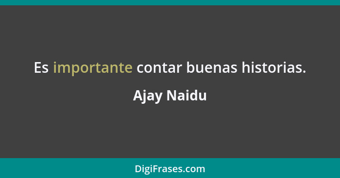 Es importante contar buenas historias.... - Ajay Naidu