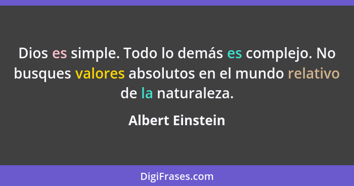 Dios es simple. Todo lo demás es complejo. No busques valores absolutos en el mundo relativo de la naturaleza.... - Albert Einstein