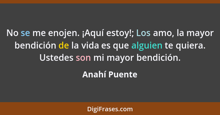 No se me enojen. ¡Aquí estoy!; Los amo, la mayor bendición de la vida es que alguien te quiera. Ustedes son mi mayor bendición.... - Anahí Puente