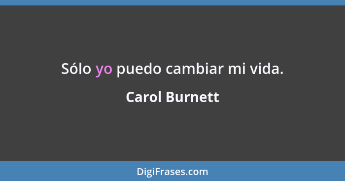 Sólo yo puedo cambiar mi vida.... - Carol Burnett