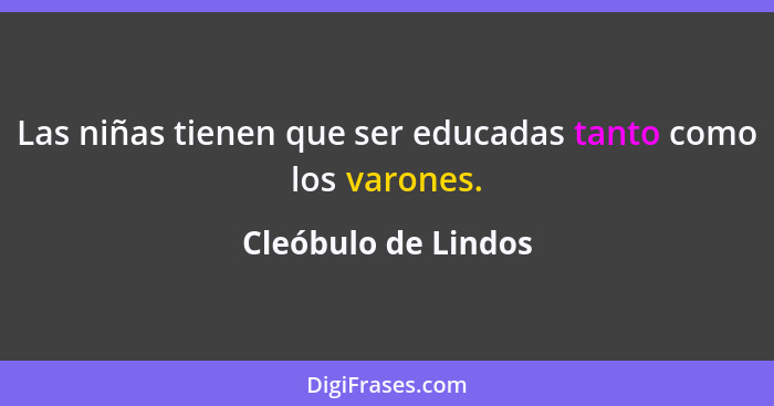 Las niñas tienen que ser educadas tanto como los varones.... - Cleóbulo de Lindos