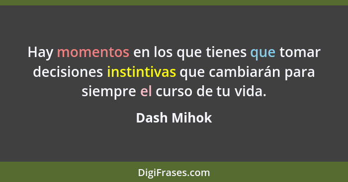 Hay momentos en los que tienes que tomar decisiones instintivas que cambiarán para siempre el curso de tu vida.... - Dash Mihok