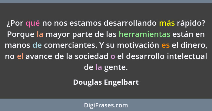 ¿Por qué no nos estamos desarrollando más rápido? Porque la mayor parte de las herramientas están en manos de comerciantes. Y su m... - Douglas Engelbart