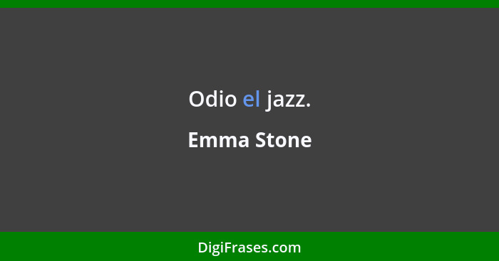 Odio el jazz.... - Emma Stone