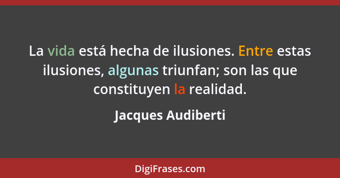 La vida está hecha de ilusiones. Entre estas ilusiones, algunas triunfan; son las que constituyen la realidad.... - Jacques Audiberti