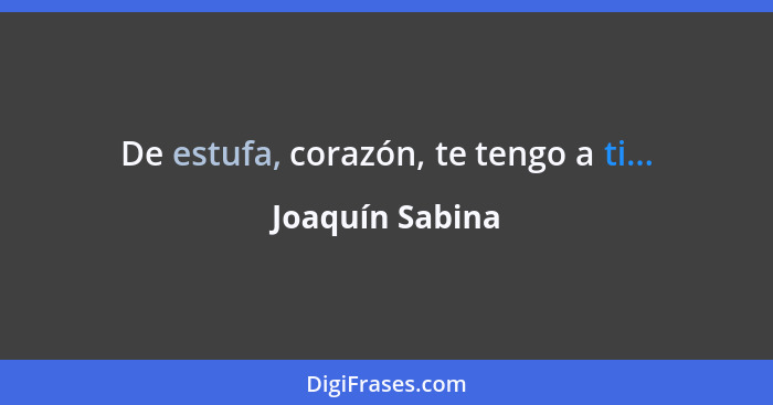 De estufa, corazón, te tengo a ti...... - Joaquín Sabina