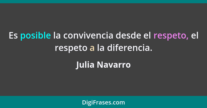 Es posible la convivencia desde el respeto, el respeto a la diferencia.... - Julia Navarro