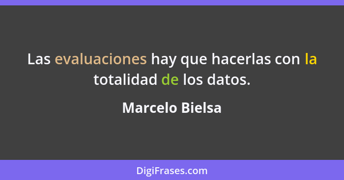 Las evaluaciones hay que hacerlas con la totalidad de los datos.... - Marcelo Bielsa