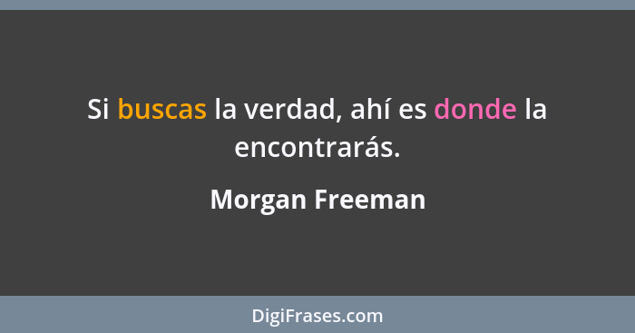Si buscas la verdad, ahí es donde la encontrarás.... - Morgan Freeman