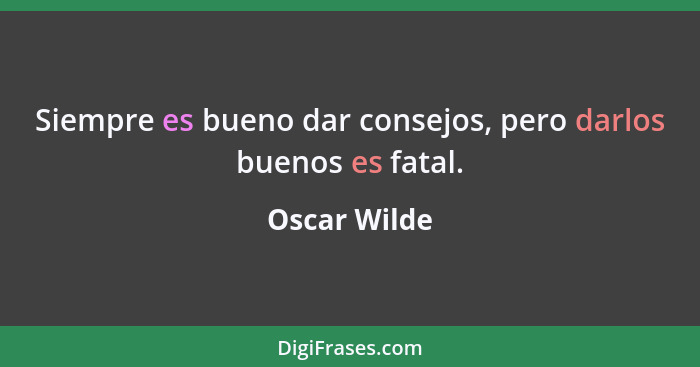Siempre es bueno dar consejos, pero darlos buenos es fatal.... - Oscar Wilde