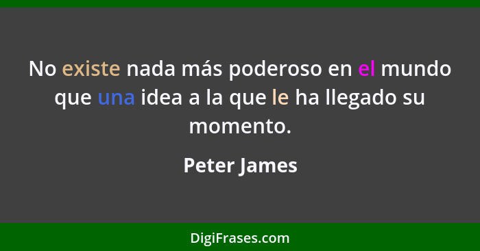 No existe nada más poderoso en el mundo que una idea a la que le ha llegado su momento.... - Peter James