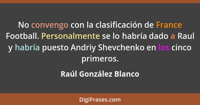 No convengo con la clasificación de France Football. Personalmente se lo habría dado a Raul y habría puesto Andriy Shevchenko e... - Raúl González Blanco