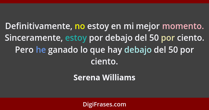 Definitivamente, no estoy en mi mejor momento. Sinceramente, estoy por debajo del 50 por ciento. Pero he ganado lo que hay debajo de... - Serena Williams