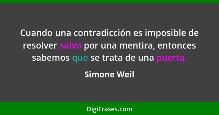 Cuando una contradicción es imposible de resolver salvo por una mentira, entonces sabemos que se trata de una puerta.... - Simone Weil