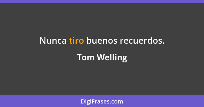 Nunca tiro buenos recuerdos.... - Tom Welling