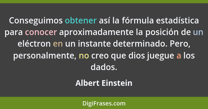 Conseguimos obtener así la fórmula estadística para conocer aproximadamente la posición de un eléctron en un instante determinado. P... - Albert Einstein