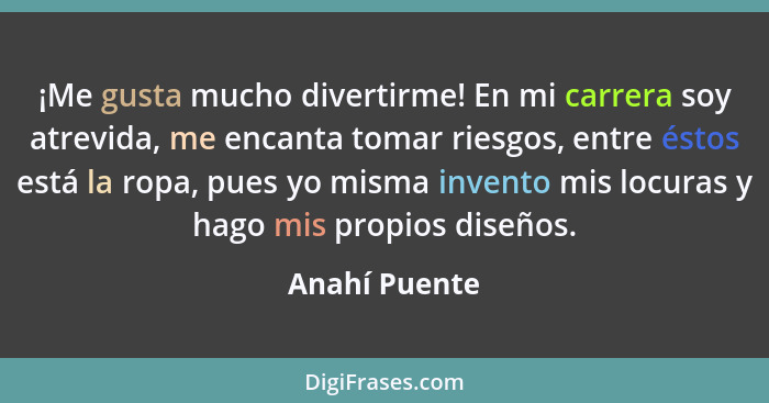 ¡Me gusta mucho divertirme! En mi carrera soy atrevida, me encanta tomar riesgos, entre éstos está la ropa, pues yo misma invento mis l... - Anahí Puente