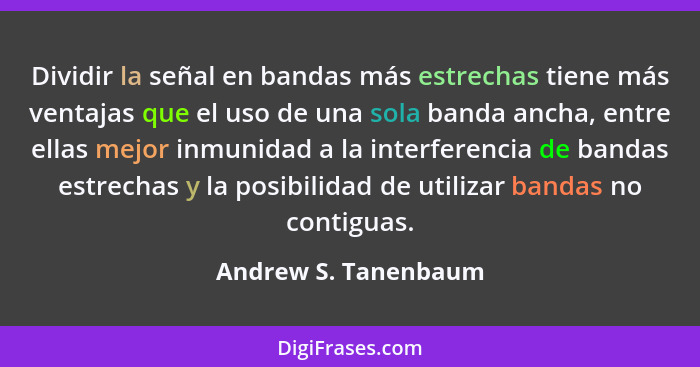 Dividir la señal en bandas más estrechas tiene más ventajas que el uso de una sola banda ancha, entre ellas mejor inmunidad a la... - Andrew S. Tanenbaum