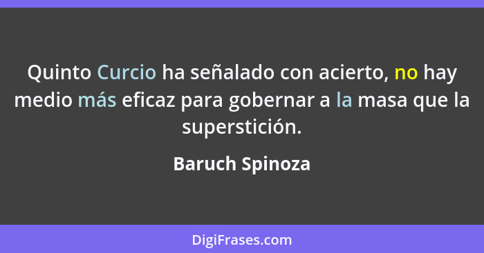 Quinto Curcio ha señalado con acierto, no hay medio más eficaz para gobernar a la masa que la superstición.... - Baruch Spinoza