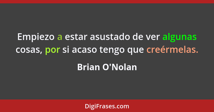 Empiezo a estar asustado de ver algunas cosas, por si acaso tengo que creérmelas.... - Brian O'Nolan