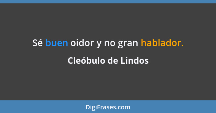 Sé buen oidor y no gran hablador.... - Cleóbulo de Lindos