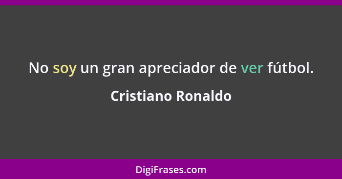 No soy un gran apreciador de ver fútbol.... - Cristiano Ronaldo