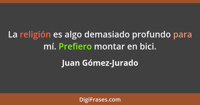 La religión es algo demasiado profundo para mí. Prefiero montar en bici.... - Juan Gómez-Jurado