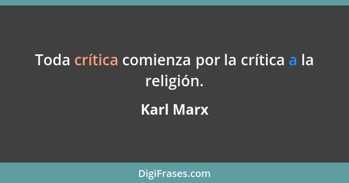 Toda crítica comienza por la crítica a la religión.... - Karl Marx