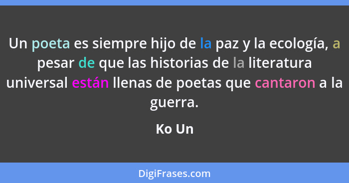 Un poeta es siempre hijo de la paz y la ecología, a pesar de que las historias de la literatura universal están llenas de poetas que cantaron... - Ko Un