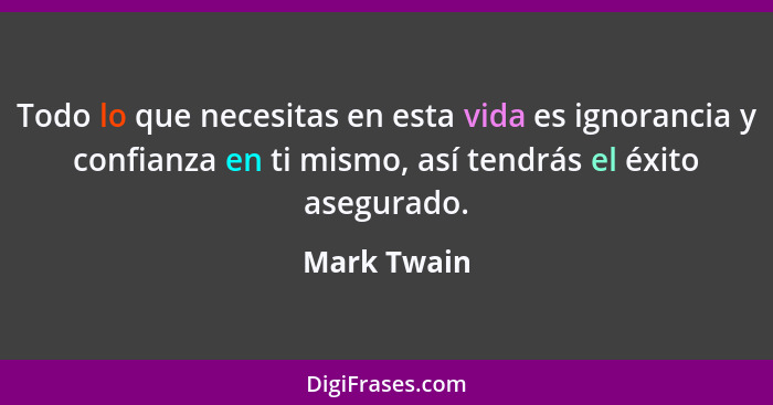 Todo lo que necesitas en esta vida es ignorancia y confianza en ti mismo, así tendrás el éxito asegurado.... - Mark Twain