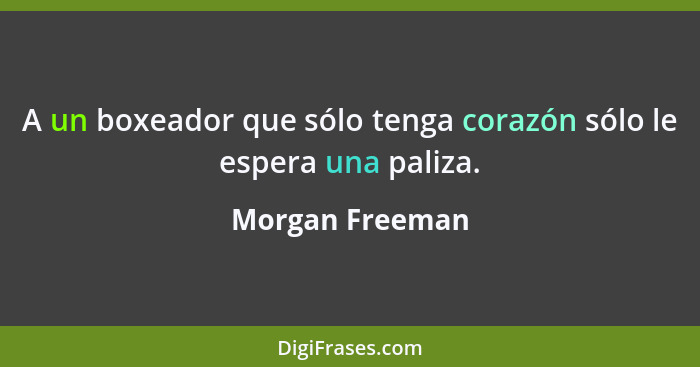 A un boxeador que sólo tenga corazón sólo le espera una paliza.... - Morgan Freeman