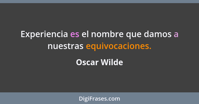 Experiencia es el nombre que damos a nuestras equivocaciones.... - Oscar Wilde