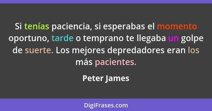 Si tenías paciencia, si esperabas el momento oportuno, tarde o temprano te llegaba un golpe de suerte. Los mejores depredadores eran los... - Peter James