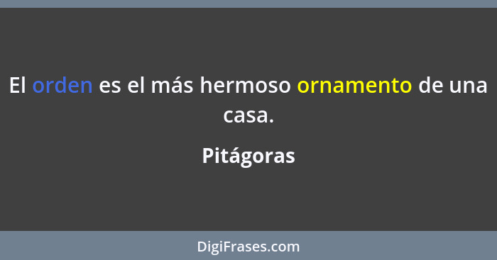 El orden es el más hermoso ornamento de una casa.... - Pitágoras